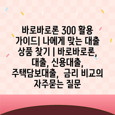 바로바로론 300 활용 가이드| 나에게 맞는 대출 상품 찾기 | 바로바로론, 대출, 신용대출, 주택담보대출,  금리 비교