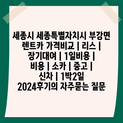 세종시 세종특별자치시 부강면 렌트카 가격비교 | 리스 | 장기대여 | 1일비용 | 비용 | 소카 | 중고 | 신차 | 1박2일 2024후기