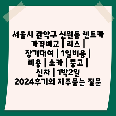 서울시 관악구 신원동 렌트카 가격비교 | 리스 | 장기대여 | 1일비용 | 비용 | 소카 | 중고 | 신차 | 1박2일 2024후기