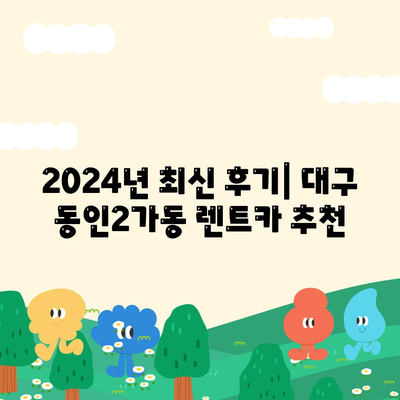 대구시 중구 동인2가동 렌트카 가격비교 | 리스 | 장기대여 | 1일비용 | 비용 | 소카 | 중고 | 신차 | 1박2일 2024후기