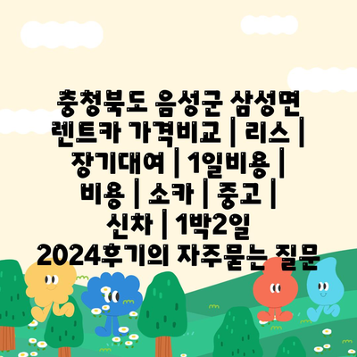 충청북도 음성군 삼성면 렌트카 가격비교 | 리스 | 장기대여 | 1일비용 | 비용 | 소카 | 중고 | 신차 | 1박2일 2024후기