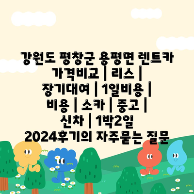 강원도 평창군 용평면 렌트카 가격비교 | 리스 | 장기대여 | 1일비용 | 비용 | 소카 | 중고 | 신차 | 1박2일 2024후기