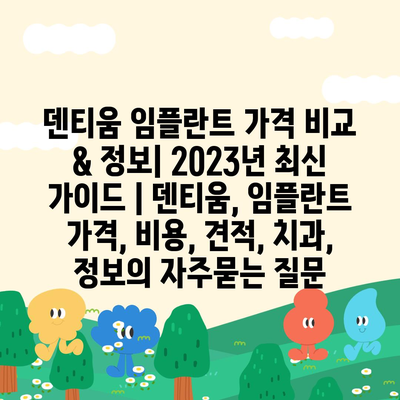 덴티움 임플란트 가격 비교 & 정보| 2023년 최신 가이드 | 덴티움, 임플란트 가격, 비용, 견적, 치과, 정보