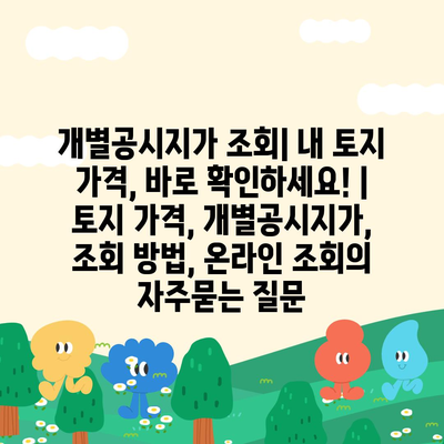 개별공시지가 조회| 내 토지 가격, 바로 확인하세요! | 토지 가격, 개별공시지가, 조회 방법, 온라인 조회