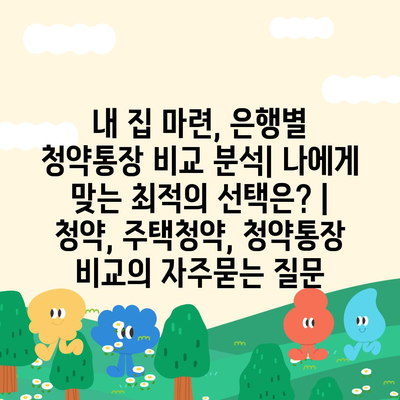 내 집 마련, 은행별 청약통장 비교 분석| 나에게 맞는 최적의 선택은? | 청약, 주택청약, 청약통장 비교