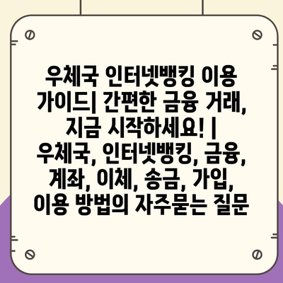 우체국 인터넷뱅킹 이용 가이드| 간편한 금융 거래, 지금 시작하세요! | 우체국, 인터넷뱅킹, 금융, 계좌, 이체, 송금, 가입, 이용 방법