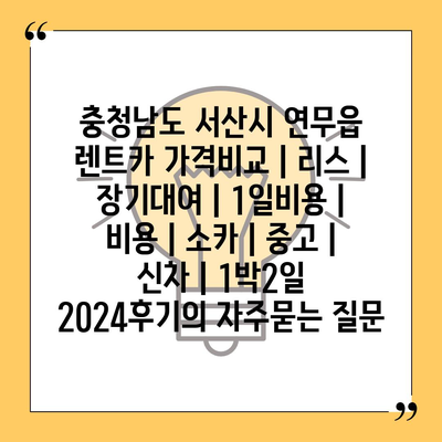 충청남도 서산시 연무읍 렌트카 가격비교 | 리스 | 장기대여 | 1일비용 | 비용 | 소카 | 중고 | 신차 | 1박2일 2024후기