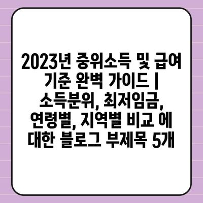 2023년 중위소득 및 급여 기준 완벽 가이드 | 소득분위, 최저임금, 연령별, 지역별 비교