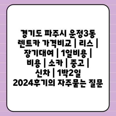 경기도 파주시 운정3동 렌트카 가격비교 | 리스 | 장기대여 | 1일비용 | 비용 | 소카 | 중고 | 신차 | 1박2일 2024후기