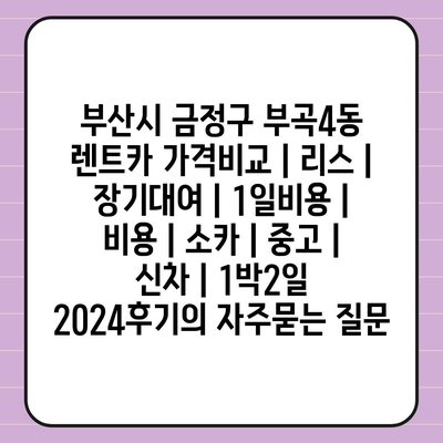 부산시 금정구 부곡4동 렌트카 가격비교 | 리스 | 장기대여 | 1일비용 | 비용 | 소카 | 중고 | 신차 | 1박2일 2024후기