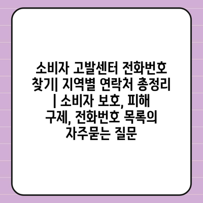 소비자 고발센터 전화번호 찾기| 지역별 연락처 총정리 | 소비자 보호, 피해 구제, 전화번호 목록