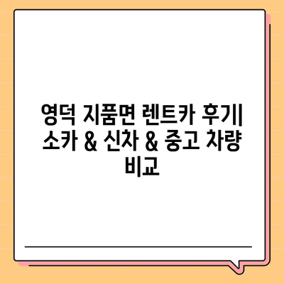 경상북도 영덕군 지품면 렌트카 가격비교 | 리스 | 장기대여 | 1일비용 | 비용 | 소카 | 중고 | 신차 | 1박2일 2024후기