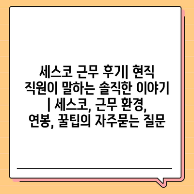 세스코 근무 후기| 현직 직원이 말하는 솔직한 이야기 | 세스코, 근무 환경, 연봉, 꿀팁