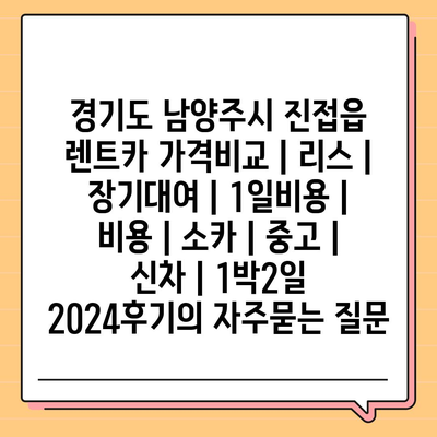 경기도 남양주시 진접읍 렌트카 가격비교 | 리스 | 장기대여 | 1일비용 | 비용 | 소카 | 중고 | 신차 | 1박2일 2024후기