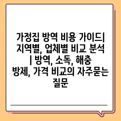 가정집 방역 비용 가이드| 지역별, 업체별 비교 분석 | 방역, 소독, 해충 방제, 가격 비교