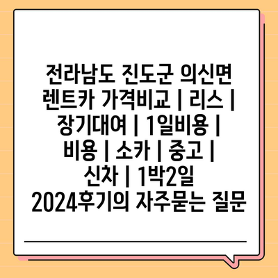 전라남도 진도군 의신면 렌트카 가격비교 | 리스 | 장기대여 | 1일비용 | 비용 | 소카 | 중고 | 신차 | 1박2일 2024후기