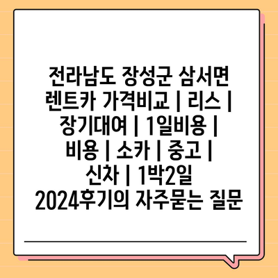 전라남도 장성군 삼서면 렌트카 가격비교 | 리스 | 장기대여 | 1일비용 | 비용 | 소카 | 중고 | 신차 | 1박2일 2024후기