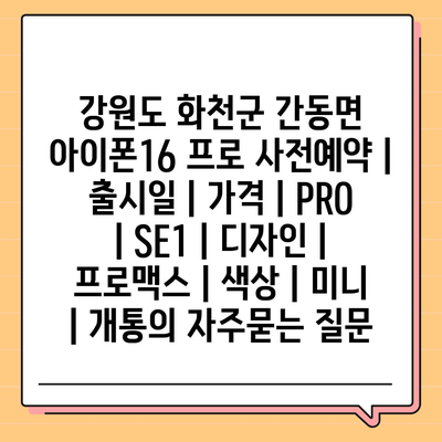 강원도 화천군 간동면 아이폰16 프로 사전예약 | 출시일 | 가격 | PRO | SE1 | 디자인 | 프로맥스 | 색상 | 미니 | 개통