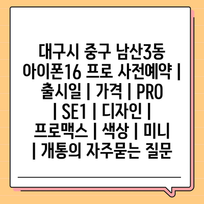 대구시 중구 남산3동 아이폰16 프로 사전예약 | 출시일 | 가격 | PRO | SE1 | 디자인 | 프로맥스 | 색상 | 미니 | 개통