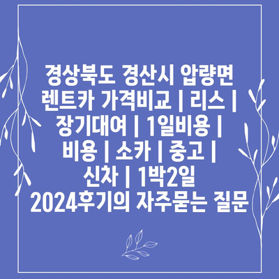 경상북도 경산시 압량면 렌트카 가격비교 | 리스 | 장기대여 | 1일비용 | 비용 | 소카 | 중고 | 신차 | 1박2일 2024후기