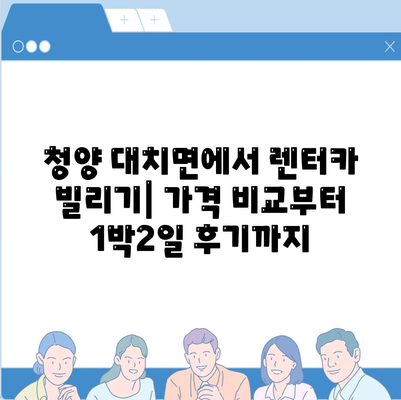 충청남도 청양군 대치면 렌트카 가격비교 | 리스 | 장기대여 | 1일비용 | 비용 | 소카 | 중고 | 신차 | 1박2일 2024후기