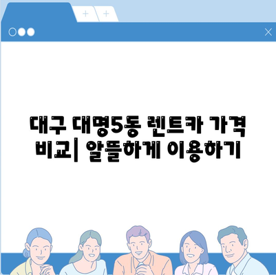 대구시 남구 대명5동 렌트카 가격비교 | 리스 | 장기대여 | 1일비용 | 비용 | 소카 | 중고 | 신차 | 1박2일 2024후기