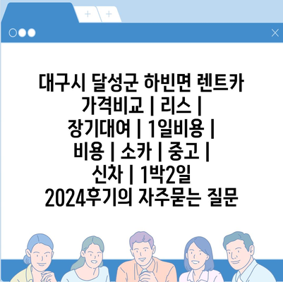 대구시 달성군 하빈면 렌트카 가격비교 | 리스 | 장기대여 | 1일비용 | 비용 | 소카 | 중고 | 신차 | 1박2일 2024후기