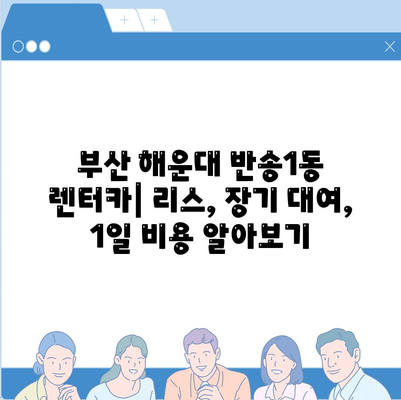 부산시 해운대구 반송1동 렌트카 가격비교 | 리스 | 장기대여 | 1일비용 | 비용 | 소카 | 중고 | 신차 | 1박2일 2024후기