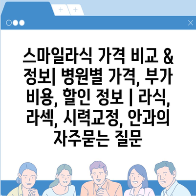 스마일라식 가격 비교 & 정보| 병원별 가격, 부가 비용, 할인 정보 | 라식, 라섹, 시력교정, 안과