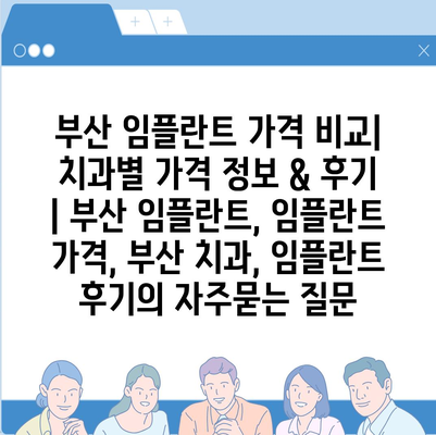 부산 임플란트 가격 비교| 치과별 가격 정보 & 후기 | 부산 임플란트, 임플란트 가격, 부산 치과, 임플란트 후기