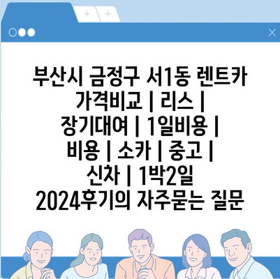 부산시 금정구 서1동 렌트카 가격비교 | 리스 | 장기대여 | 1일비용 | 비용 | 소카 | 중고 | 신차 | 1박2일 2024후기