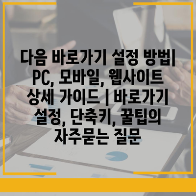 다음 바로가기 설정 방법| PC, 모바일, 웹사이트 상세 가이드 | 바로가기 설정, 단축키, 꿀팁