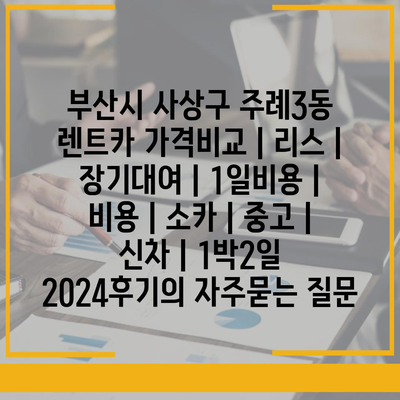 부산시 사상구 주례3동 렌트카 가격비교 | 리스 | 장기대여 | 1일비용 | 비용 | 소카 | 중고 | 신차 | 1박2일 2024후기