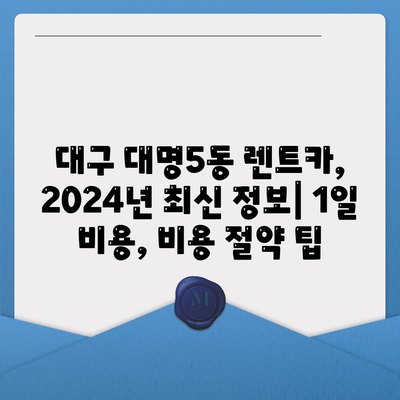 대구시 남구 대명5동 렌트카 가격비교 | 리스 | 장기대여 | 1일비용 | 비용 | 소카 | 중고 | 신차 | 1박2일 2024후기