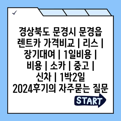 경상북도 문경시 문경읍 렌트카 가격비교 | 리스 | 장기대여 | 1일비용 | 비용 | 소카 | 중고 | 신차 | 1박2일 2024후기