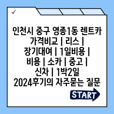 인천시 중구 영종1동 렌트카 가격비교 | 리스 | 장기대여 | 1일비용 | 비용 | 소카 | 중고 | 신차 | 1박2일 2024후기