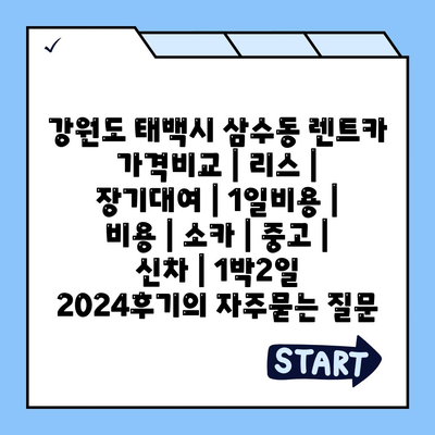 강원도 태백시 삼수동 렌트카 가격비교 | 리스 | 장기대여 | 1일비용 | 비용 | 소카 | 중고 | 신차 | 1박2일 2024후기