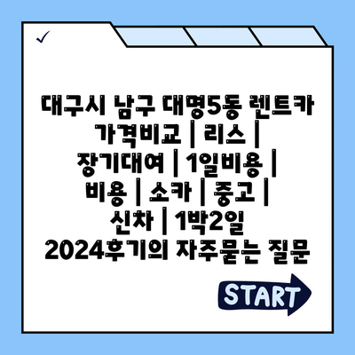 대구시 남구 대명5동 렌트카 가격비교 | 리스 | 장기대여 | 1일비용 | 비용 | 소카 | 중고 | 신차 | 1박2일 2024후기