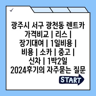 광주시 서구 광천동 렌트카 가격비교 | 리스 | 장기대여 | 1일비용 | 비용 | 소카 | 중고 | 신차 | 1박2일 2024후기