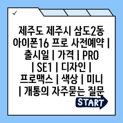 제주도 제주시 삼도2동 아이폰16 프로 사전예약 | 출시일 | 가격 | PRO | SE1 | 디자인 | 프로맥스 | 색상 | 미니 | 개통