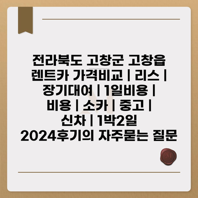 전라북도 고창군 고창읍 렌트카 가격비교 | 리스 | 장기대여 | 1일비용 | 비용 | 소카 | 중고 | 신차 | 1박2일 2024후기