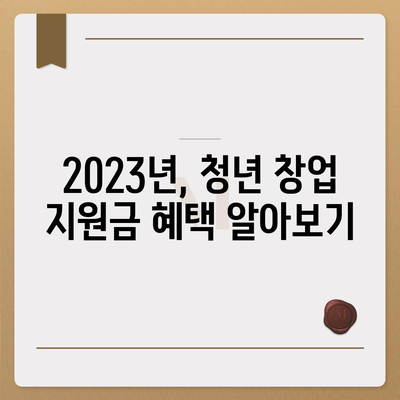 청년창업 지원금 신청 완벽 가이드 | 2023년 최신 정보, 지원 자격, 신청 방법, 성공 전략