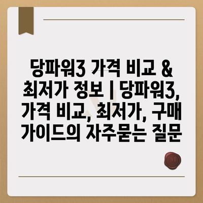 당파워3 가격 비교 & 최저가 정보 | 당파워3, 가격 비교, 최저가, 구매 가이드