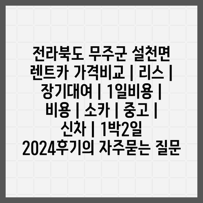 전라북도 무주군 설천면 렌트카 가격비교 | 리스 | 장기대여 | 1일비용 | 비용 | 소카 | 중고 | 신차 | 1박2일 2024후기