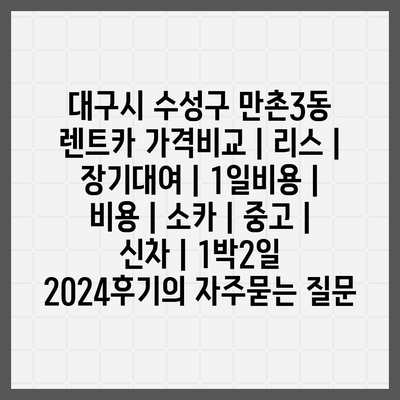 대구시 수성구 만촌3동 렌트카 가격비교 | 리스 | 장기대여 | 1일비용 | 비용 | 소카 | 중고 | 신차 | 1박2일 2024후기