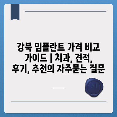 강북 임플란트 가격 비교 가이드 | 치과, 견적, 후기, 추천