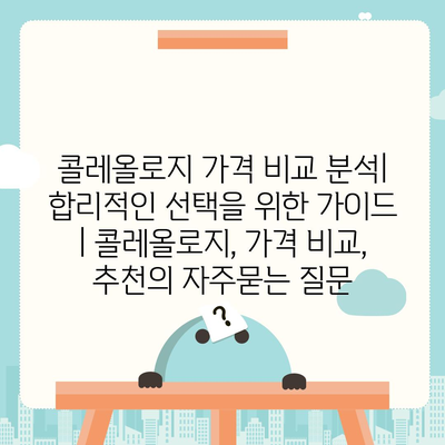 콜레올로지 가격 비교 분석| 합리적인 선택을 위한 가이드 | 콜레올로지, 가격 비교, 추천