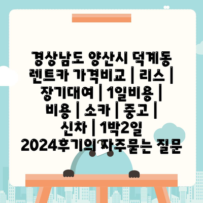 경상남도 양산시 덕계동 렌트카 가격비교 | 리스 | 장기대여 | 1일비용 | 비용 | 소카 | 중고 | 신차 | 1박2일 2024후기