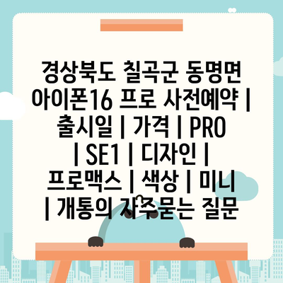 경상북도 칠곡군 동명면 아이폰16 프로 사전예약 | 출시일 | 가격 | PRO | SE1 | 디자인 | 프로맥스 | 색상 | 미니 | 개통