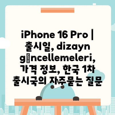 iPhone 16 Pro | 출시일, dizayn güncellemeleri, 가격 정보, 한국 1차 출시국